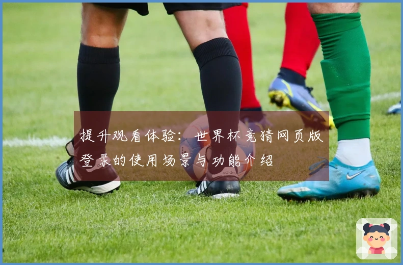 提升观看体验：世界杯竞猜网页版登录的使用场景与功能介绍