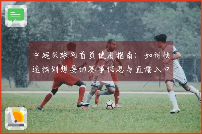 中超买球网首页使用指南：如何快速找到想要的赛事信息与直播入口