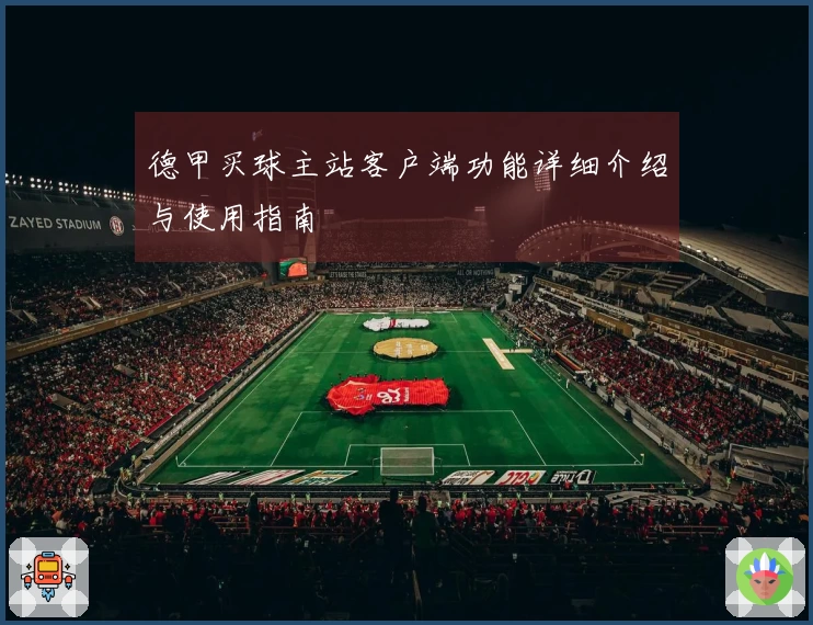 德甲买球主站客户端功能详细介绍与使用指南