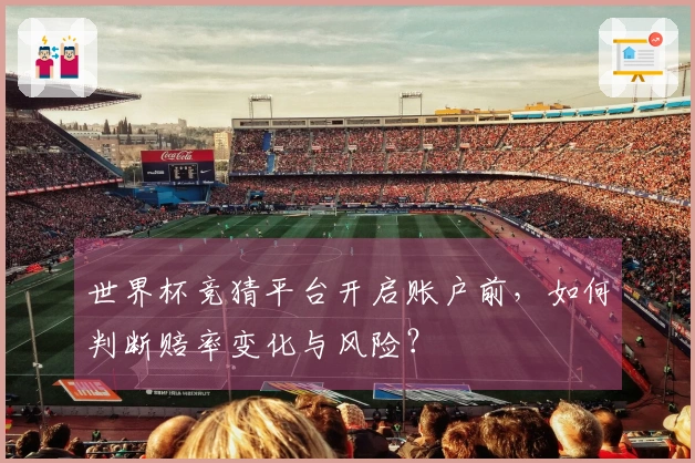 世界杯竞猜平台开启账户前，如何判断赔率变化与风险？