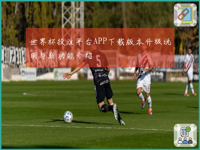 世界杯投注平台APP下载版本升级说明与新功能介绍