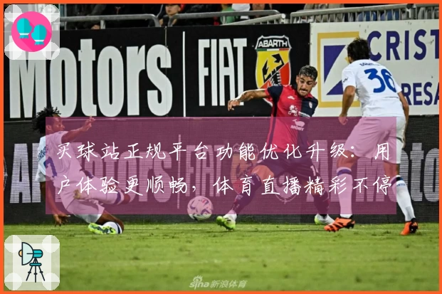 买球站正规平台功能优化升级：用户体验更顺畅，体育直播精彩不停歇