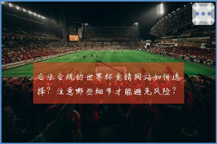 合法合规的世界杯竞猜网站如何选择?注意哪些细节才能避免风险?