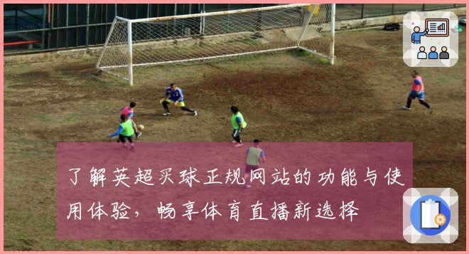 了解英超买球正规网站的功能与使用体验,畅享体育直播新选择