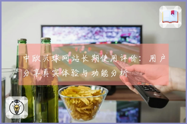 中欧买球网站长期使用评价:用户分享真实体验与功能分析