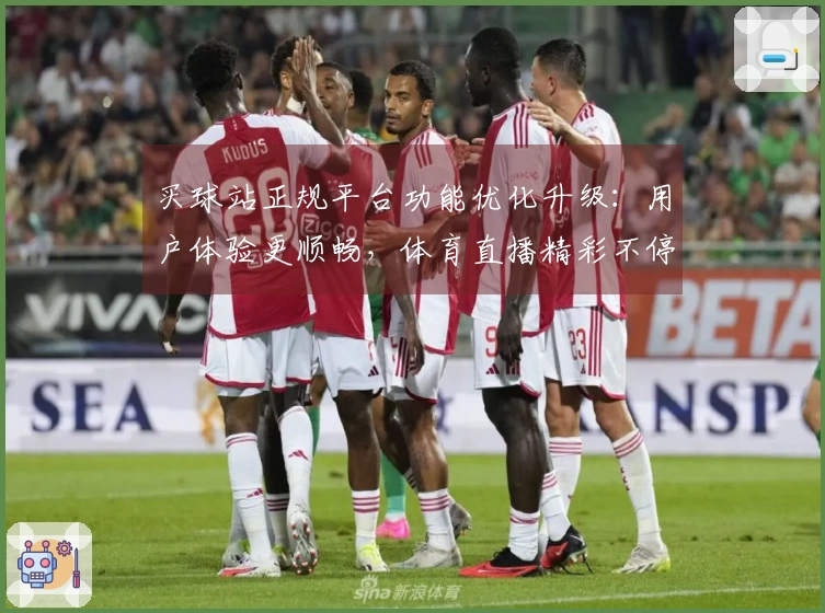 买球站正规平台功能优化升级:用户体验更顺畅,体育直播精彩不停歇