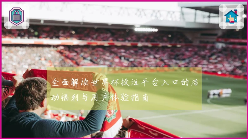 全面解读世界杯投注平台入口的活动福利与用户体验指南