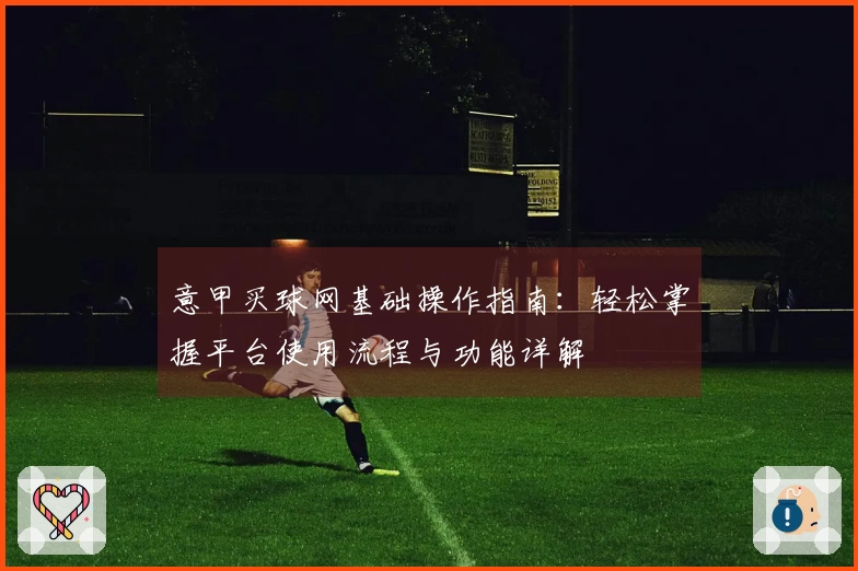 意甲买球网基础操作指南：轻松掌握平台使用流程与功能详解