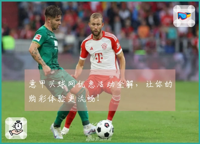 意甲买球网优惠活动全解，让你的购彩体验更流畅！