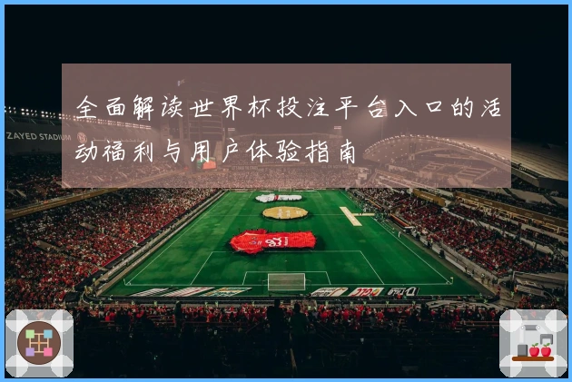 全面解读世界杯投注平台入口的活动福利与用户体验指南