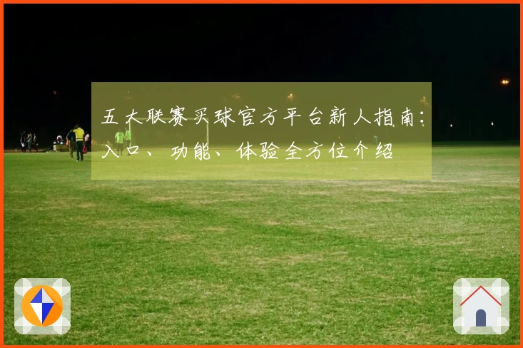 五大联赛买球官方平台新人指南:入口、功能、体验全方位介绍