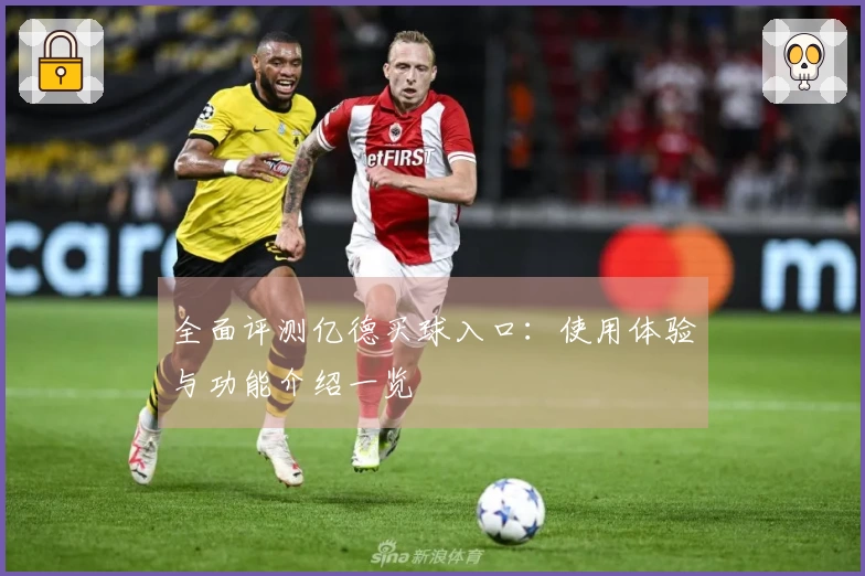 全面评测亿德买球入口：使用体验与功能介绍一览