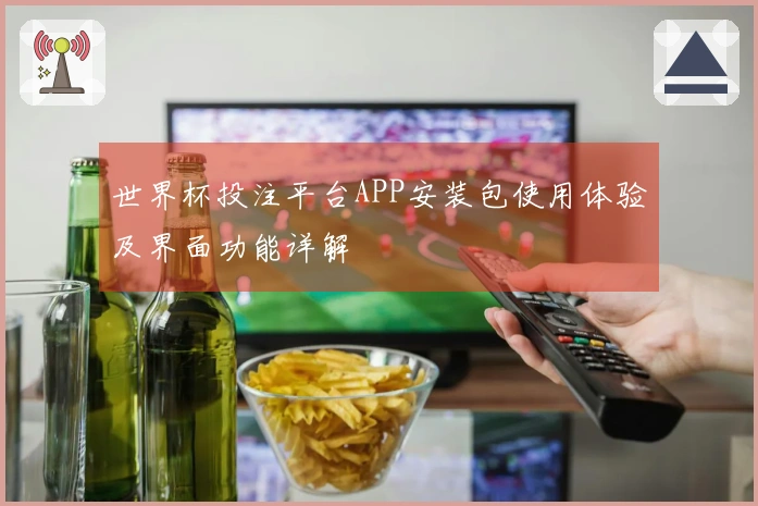 世界杯投注平台APP安装包使用体验及界面功能详解