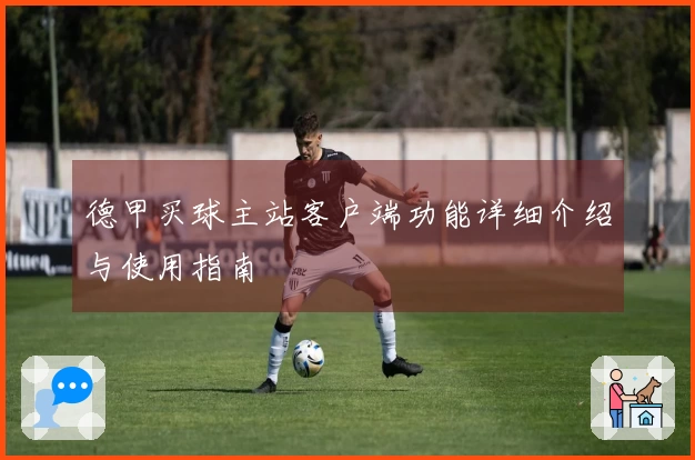 德甲买球主站客户端功能详细介绍与使用指南
