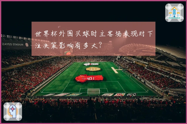 世界杯外围买球时主客场表现对下注决策影响有多大?