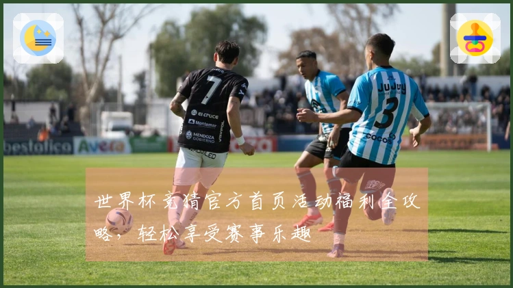 世界杯竞猜官方首页活动福利全攻略，轻松享受赛事乐趣