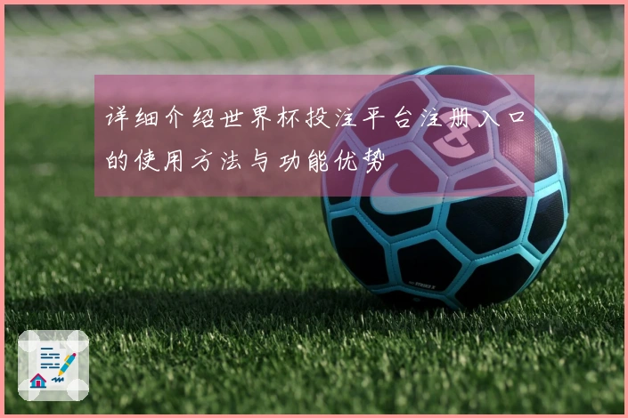 详细介绍世界杯投注平台注册入口的使用方法与功能优势
